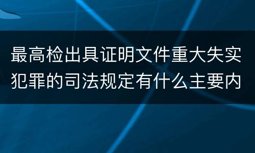 最高检出具证明文件重大失实犯罪的司法规定有什么主要内容