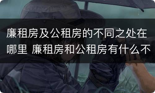 廉租房及公租房的不同之处在哪里 廉租房和公租房有什么不同