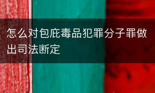 怎么对包庇毒品犯罪分子罪做出司法断定