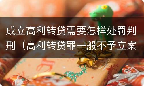 成立高利转贷需要怎样处罚判刑（高利转贷罪一般不予立案）