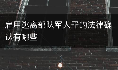 雇用逃离部队军人罪的法律确认有哪些
