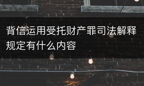 背信运用受托财产罪司法解释规定有什么内容