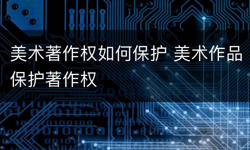 美术著作权如何保护 美术作品保护著作权