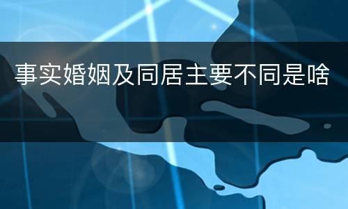 事实婚姻及同居主要不同是啥