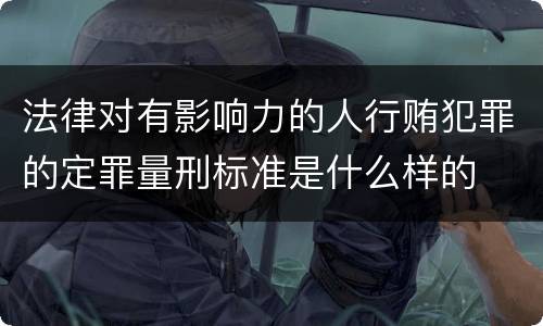 法律对有影响力的人行贿犯罪的定罪量刑标准是什么样的