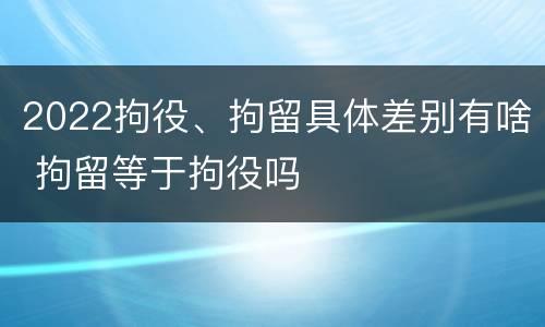 2022拘役、拘留具体差别有啥 拘留等于拘役吗