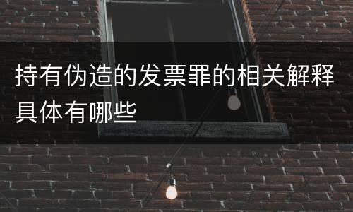 持有伪造的发票罪的相关解释具体有哪些