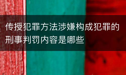 传授犯罪方法涉嫌构成犯罪的刑事判罚内容是哪些