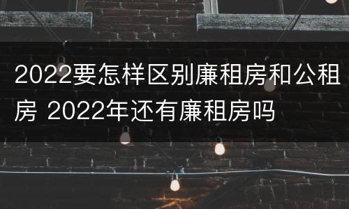 2022要怎样区别廉租房和公租房 2022年还有廉租房吗