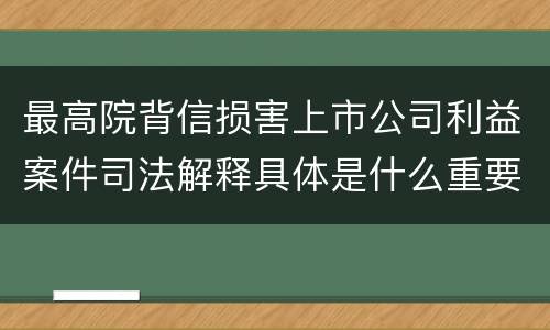最高院背信损害上市公司利益案件司法解释具体是什么重要规定