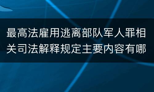 最高法雇用逃离部队军人罪相关司法解释规定主要内容有哪些