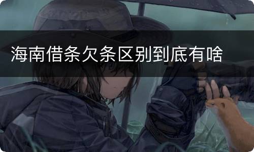 海南借条欠条区别到底有啥