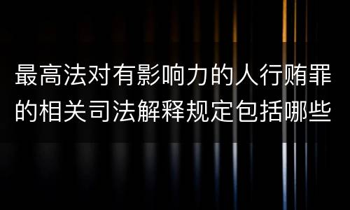 最高法对有影响力的人行贿罪的相关司法解释规定包括哪些