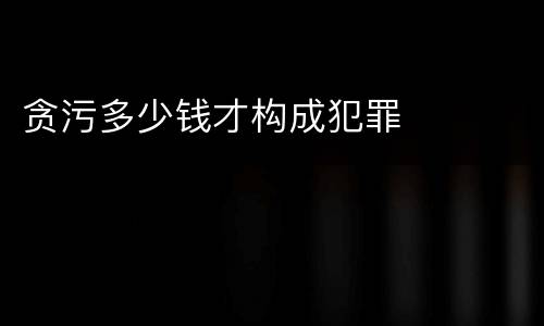 贪污多少钱才构成犯罪