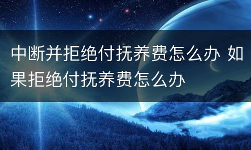 中断并拒绝付抚养费怎么办 如果拒绝付抚养费怎么办