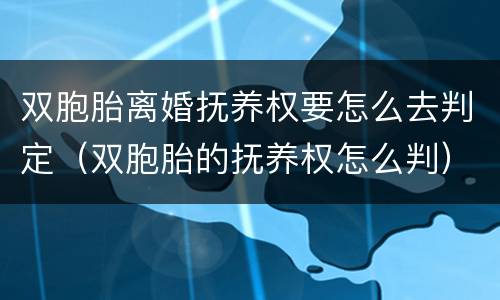 双胞胎离婚抚养权要怎么去判定（双胞胎的抚养权怎么判）