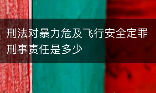 刑法对暴力危及飞行安全定罪刑事责任是多少