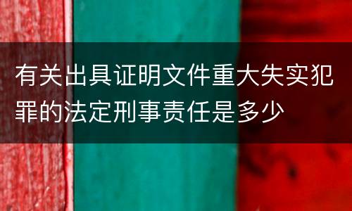 有关出具证明文件重大失实犯罪的法定刑事责任是多少