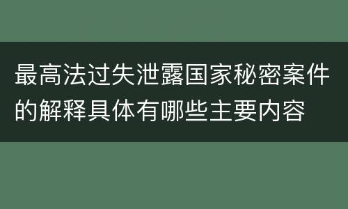 最高法过失泄露国家秘密案件的解释具体有哪些主要内容