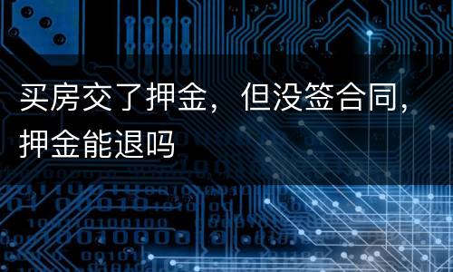 买房交了押金，但没签合同，押金能退吗