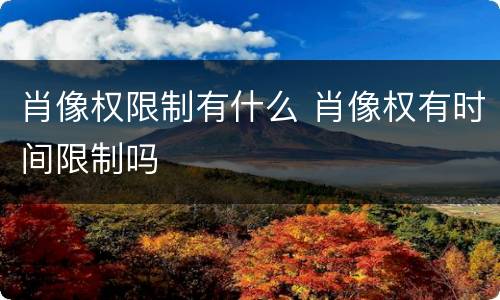 肖像权限制有什么 肖像权有时间限制吗