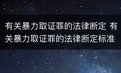 有关暴力取证罪的法律断定 有关暴力取证罪的法律断定标准