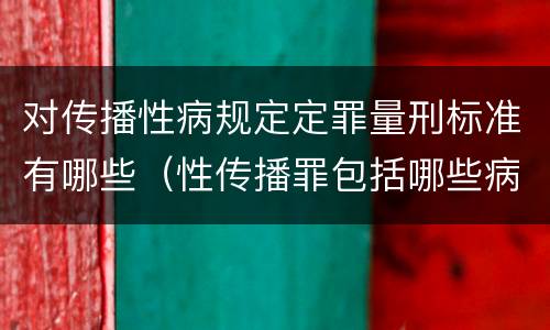对传播性病规定定罪量刑标准有哪些（性传播罪包括哪些病）