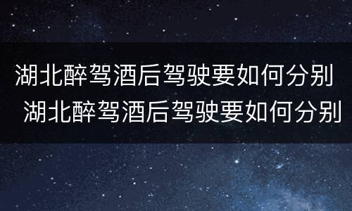 湖北醉驾酒后驾驶要如何分别 湖北醉驾酒后驾驶要如何分别判刑
