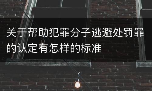 关于帮助犯罪分子逃避处罚罪的认定有怎样的标准