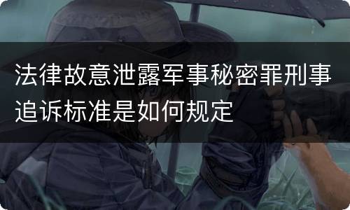 法律故意泄露军事秘密罪刑事追诉标准是如何规定