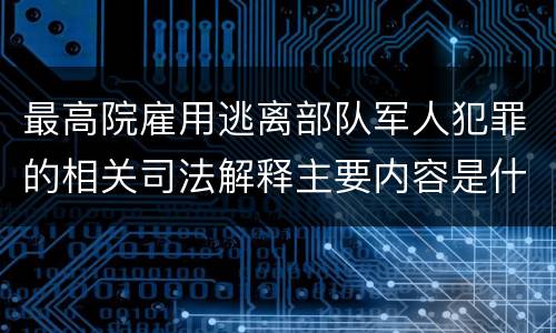 最高院雇用逃离部队军人犯罪的相关司法解释主要内容是什么