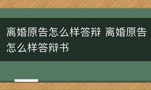 离婚原告怎么样答辩 离婚原告怎么样答辩书