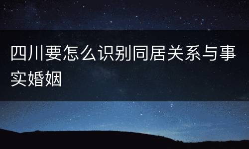 四川要怎么识别同居关系与事实婚姻