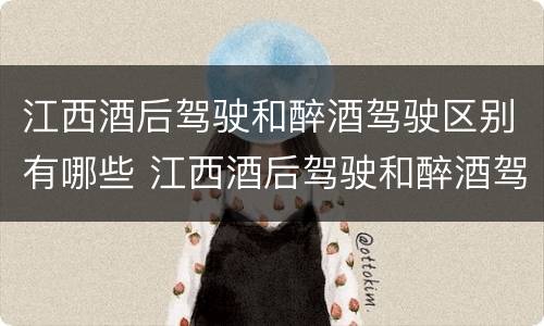 江西酒后驾驶和醉酒驾驶区别有哪些 江西酒后驾驶和醉酒驾驶区别有哪些呢