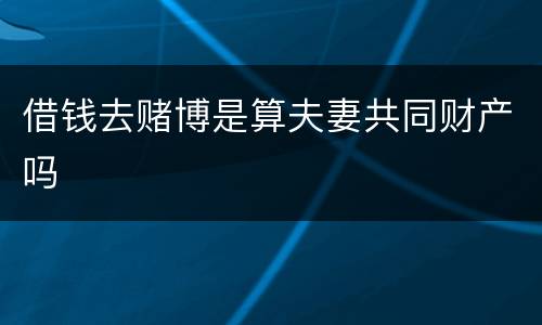 借钱去赌博是算夫妻共同财产吗