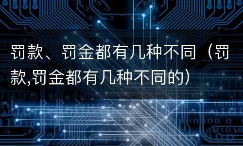 罚款、罚金都有几种不同（罚款,罚金都有几种不同的）