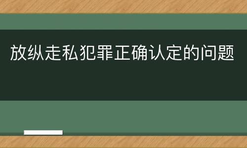 放纵走私犯罪正确认定的问题