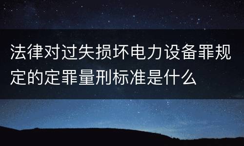 法律对过失损坏电力设备罪规定的定罪量刑标准是什么