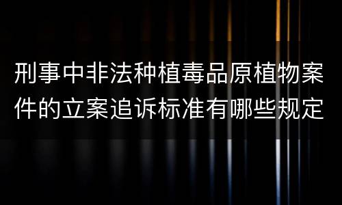 刑事中非法种植毒品原植物案件的立案追诉标准有哪些规定