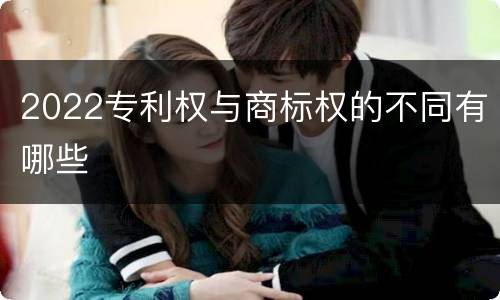 2022专利权与商标权的不同有哪些
