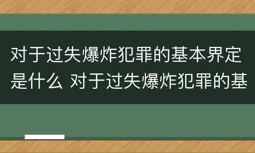 对于过失爆炸犯罪的基本界定是什么 对于过失爆炸犯罪的基本界定是什么