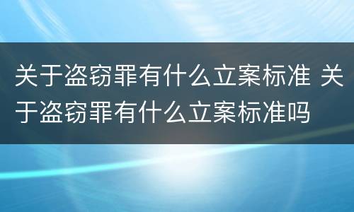 关于盗窃罪有什么立案标准 关于盗窃罪有什么立案标准吗