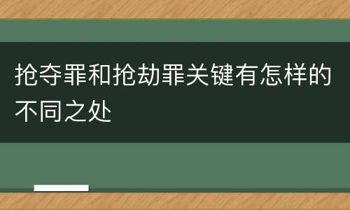 抢夺罪和抢劫罪关键有怎样的不同之处