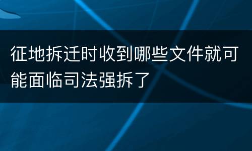 征地拆迁时收到哪些文件就可能面临司法强拆了