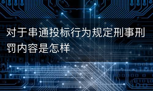 对于串通投标行为规定刑事刑罚内容是怎样