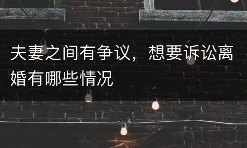 夫妻之间有争议，想要诉讼离婚有哪些情况