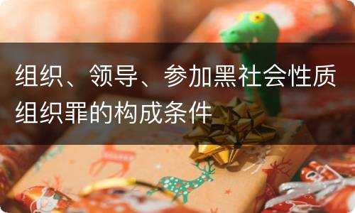 组织、领导、参加黑社会性质组织罪的构成条件