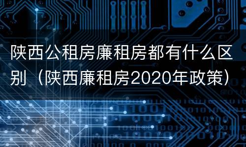 陕西公租房廉租房都有什么区别（陕西廉租房2020年政策）
