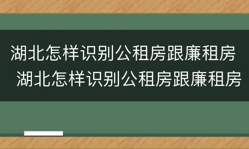 湖北怎样识别公租房跟廉租房 湖北怎样识别公租房跟廉租房呢