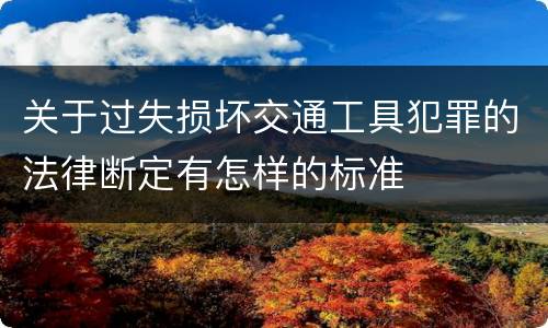 关于过失损坏交通工具犯罪的法律断定有怎样的标准